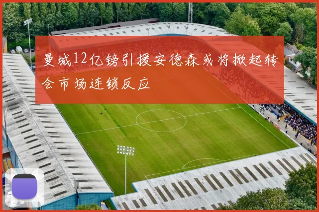 曼城12亿镑引援安德森或将掀起转会市场连锁反应