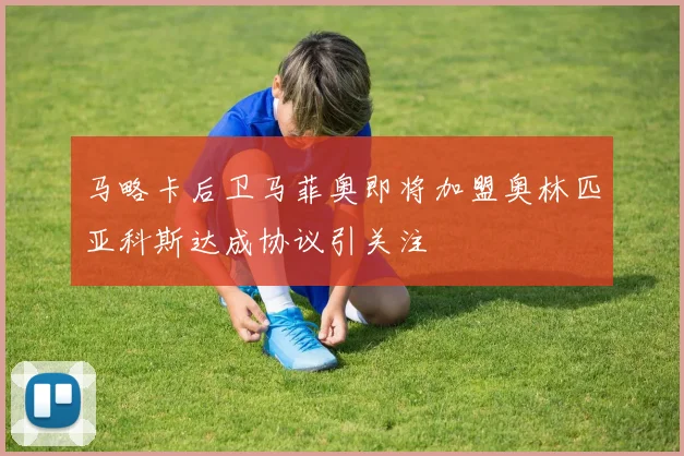 马略卡后卫马菲奥即将加盟奥林匹亚科斯达成协议引关注