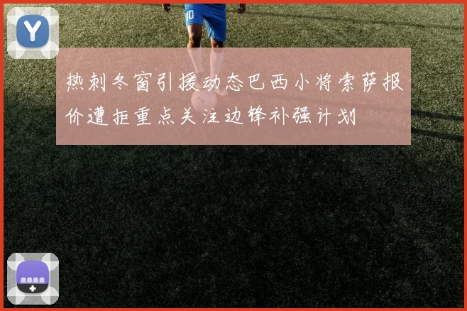热刺冬窗引援动态巴西小将索萨报价遭拒重点关注边锋补强计划