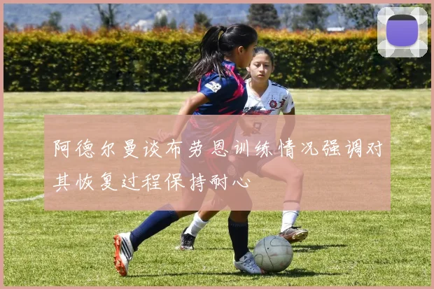 阿德尔曼谈布劳恩训练情况强调对其恢复过程保持耐心