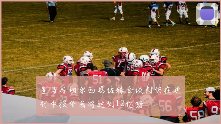 皇马与切尔西恩佐转会谈判仍在进行中报价或将达到12亿镑