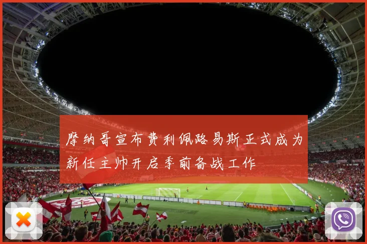 摩纳哥宣布费利佩路易斯正式成为新任主帅开启季前备战工作