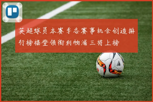 英超球员本赛季各赛事机会创造排行榜福登领衔利物浦三将上榜
