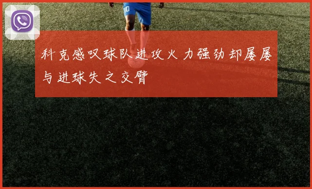 科克感叹球队进攻火力强劲却屡屡与进球失之交臂