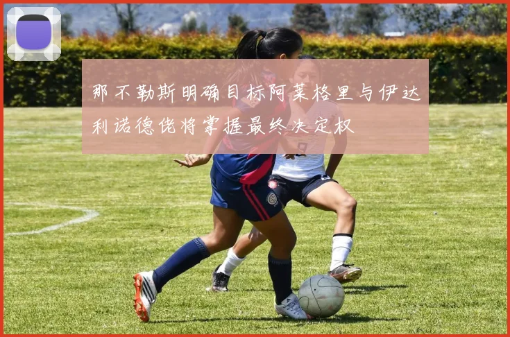 那不勒斯明确目标阿莱格里与伊达利诺德佬将掌握最终决定权